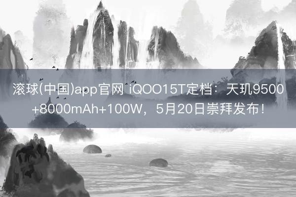 滚球(中国)app官网 iQOO15T定档:天玑9500+8000mAh+100W,5月20日崇拜发布!