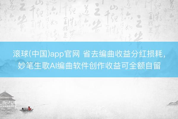 滚球(中国)app官网 省去编曲收益分红损耗，妙笔生歌AI编曲软件创作收益可全额自留