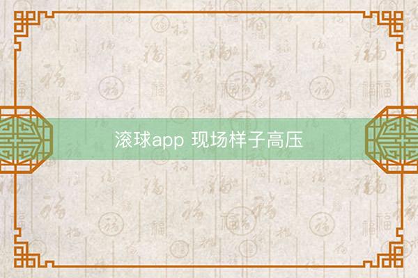 滚球app 现场样子高压