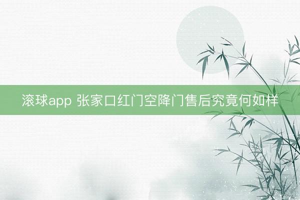 滚球app 张家口红门空降门售后究竟何如样