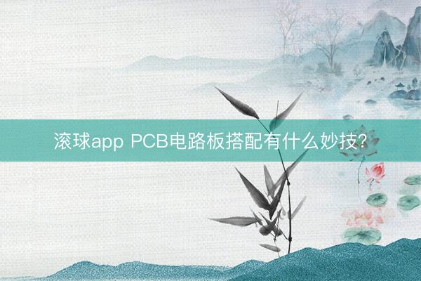 滚球app PCB电路板搭配有什么妙技?