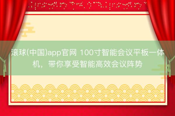 滚球(中国)app官网 100寸智能会议平板一体机,带你享受智能高效会议阵势