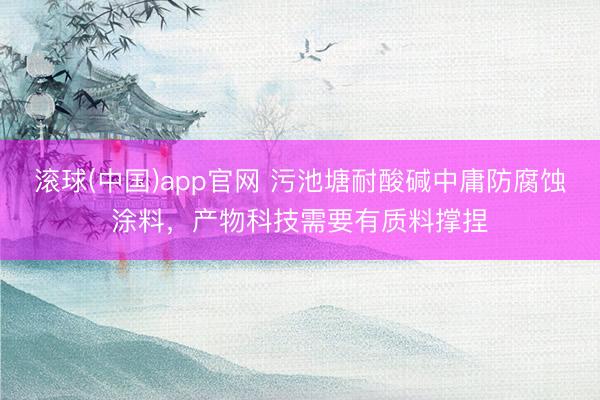 滚球(中国)app官网 污池塘耐酸碱中庸防腐蚀涂料，产物科技需要有质料撑捏