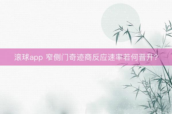 滚球app 窄侧门奇迹商反应速率若何晋升？