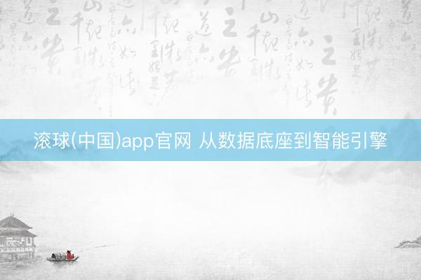 滚球(中国)app官网 从数据底座到智能引擎