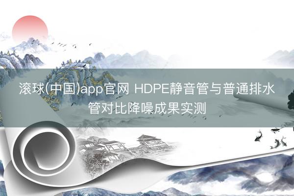 滚球(中国)app官网 HDPE静音管与普通排水管对比降噪成果实测