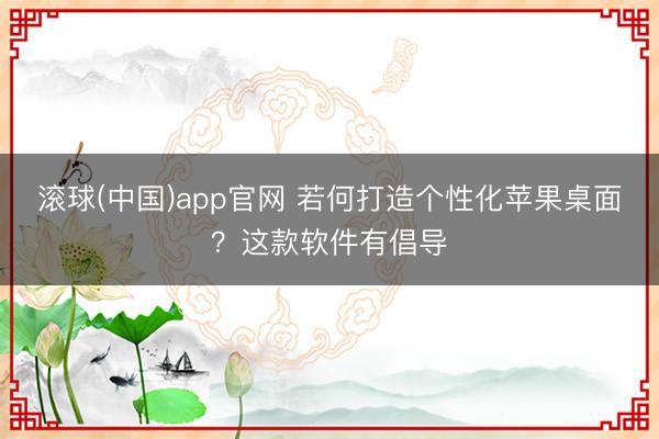 滚球(中国)app官网 若何打造个性化苹果桌面？这款软件有倡导