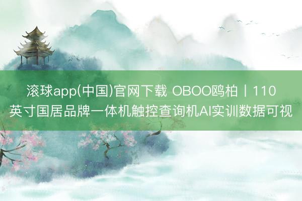 滚球app(中国)官网下载 OBOO鸥柏丨110英寸国居品牌一体机触控查询机AI实训数据可视