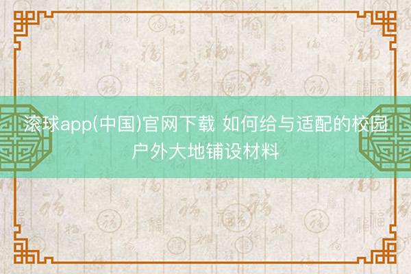 滚球app(中国)官网下载 如何给与适配的校园户外大地铺设材料