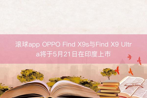 滚球app OPPO Find X9s与Find X9 Ultra将于5月21日在印度上市