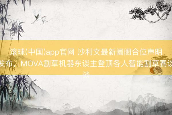 滚球(中国)app官网 沙利文最新阛阓合位声明发布，MOVA割草机器东谈主登顶各人智能割草赛谈