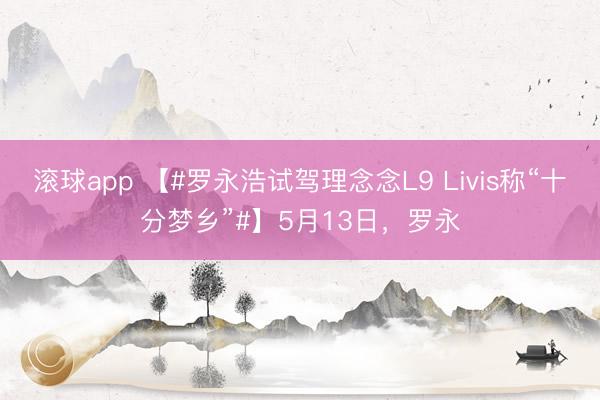 滚球app 【#罗永浩试驾理念念L9 Livis称“十分梦乡”#】5月13日,罗永