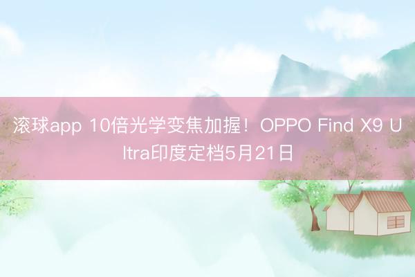 滚球app 10倍光学变焦加握！OPPO Find X9 Ultra印度定档5月21日