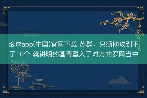 滚球app(中国)官网下载 苏群:只须助攻到不了10个 就讲明约基奇堕入了对方的罗网当中