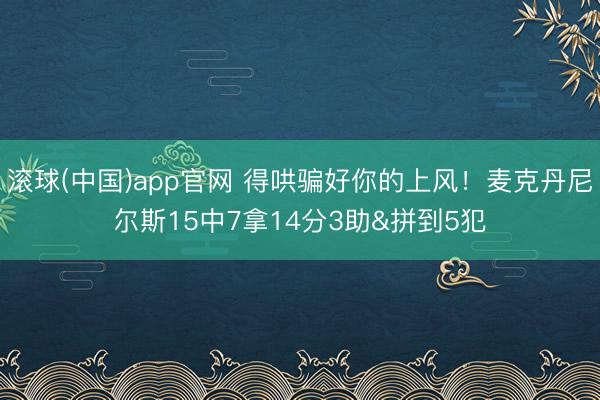 滚球(中国)app官网 得哄骗好你的上风!麦克丹尼尔斯15中7拿14分3助&拼到5犯