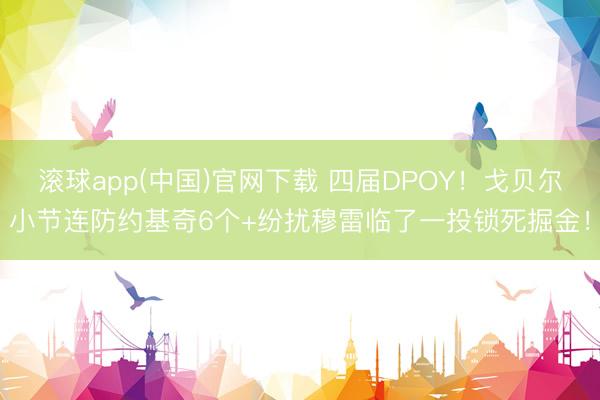 滚球app(中国)官网下载 四届DPOY！戈贝尔小节连防约基奇6个+纷扰穆雷临了一投锁死掘金！