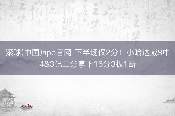 滚球(中国)app官网 下半场仅2分!小哈达威9中4&3记三分拿下16分3板1断