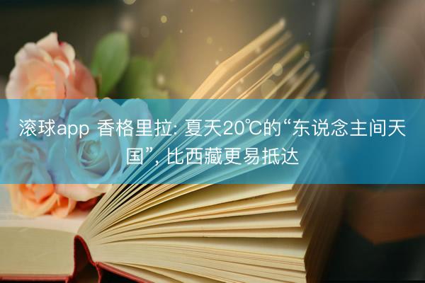 滚球app 香格里拉: 夏天20℃的“东说念主间天国”， 比西藏更易抵达