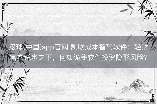 滚球(中国)app官网 凯联成本智驾软件：轻财富赛说念之下，何如诡秘软件投资隐形风险？