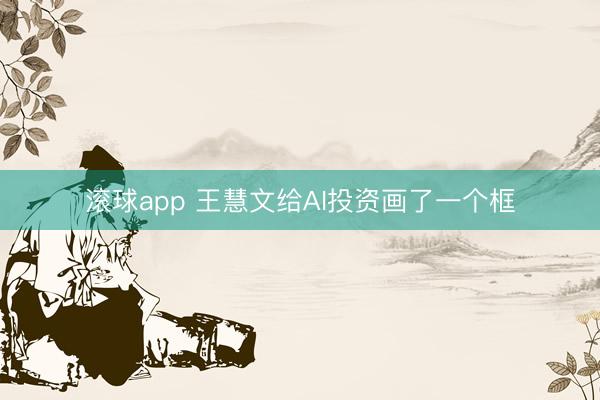 滚球app 王慧文给AI投资画了一个框