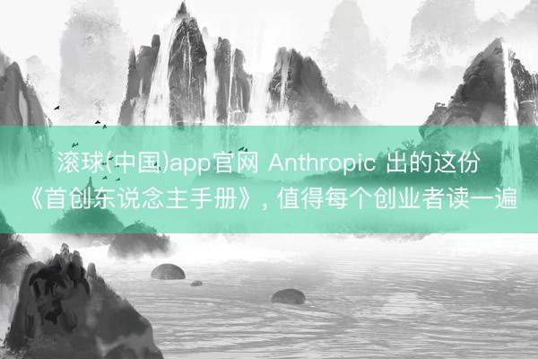 滚球(中国)app官网 Anthropic 出的这份《首创东说念主手册》, 值得每个创业者读一遍