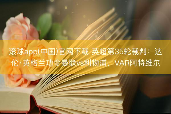 滚球app(中国)官网下载 英超第35轮裁判：达伦·英格兰功令曼联vs利物浦，VAR阿特维尔