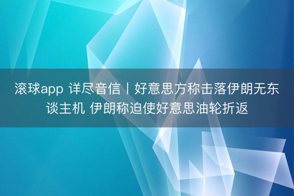 滚球app 详尽音信丨好意思方称击落伊朗无东谈主机 伊朗称迫使好意思油轮折返
