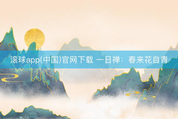滚球app(中国)官网下载 一日禅:春来花自青
