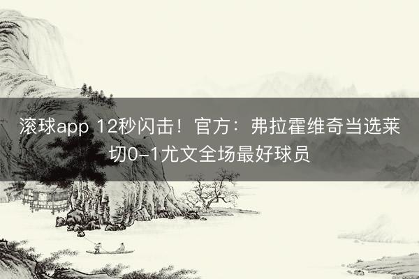 滚球app 12秒闪击！官方：弗拉霍维奇当选莱切0-1尤文全场最好球员