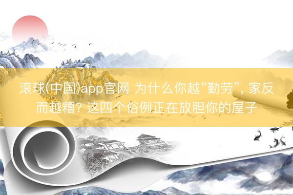 滚球(中国)app官网 为什么你越“勤劳”， 家反而越糟? 这四个俗例正在放胆你的屋子