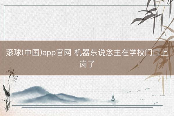 滚球(中国)app官网 机器东说念主在学校门口上岗了