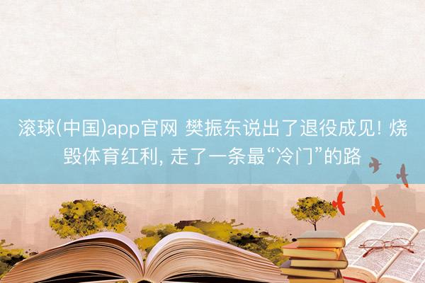 滚球(中国)app官网 樊振东说出了退役成见! 