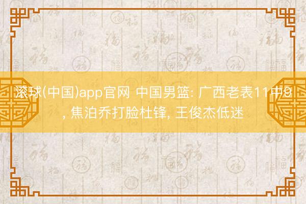 滚球(中国)app官网 中国男篮: 广西老表11中9, 焦泊