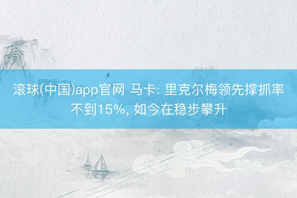 滚球(中国)app官网 马卡: 里克尔梅领先撑抓
