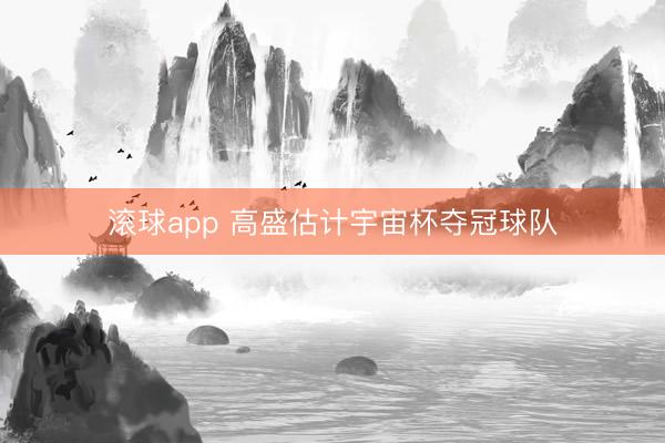 滚球app 高盛估计宇宙杯夺冠球队