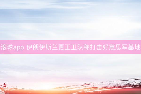 滚球app 伊朗伊斯兰更正卫队称打击好意思军基地