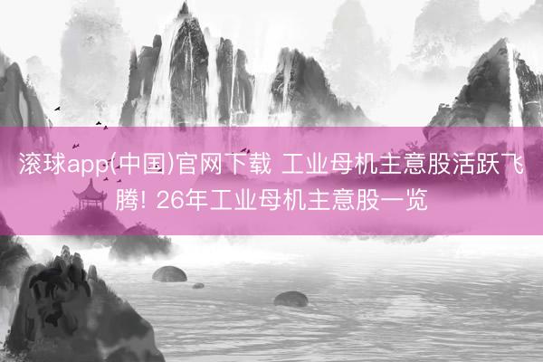 滚球app(中国)官网下载 工业母机主意股活跃飞腾! 26年工业母机主意股一览