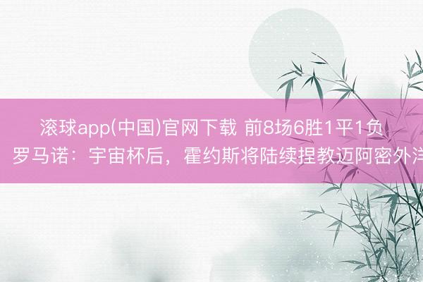 滚球app(中国)官网下载 前8场6胜1平1负！罗马诺：宇宙杯后，霍约斯将陆续捏教迈阿密外洋