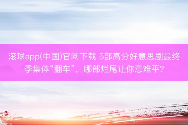 滚球app(中国)官网下载 5部高分好意思剧最终季集体“翻车”,哪部烂尾让你意难平?