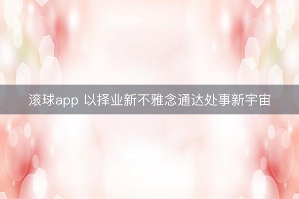滚球app 以择业新不雅念通达处事新宇宙
