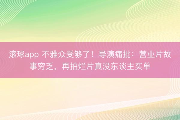 滚球app 不雅众受够了！导演痛批：营业片故事穷乏，再拍烂片真没东谈主买单