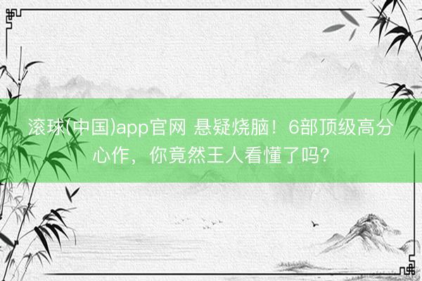 滚球(中国)app官网 悬疑烧脑!6部顶级高分心作,你竟然王人看懂了吗?