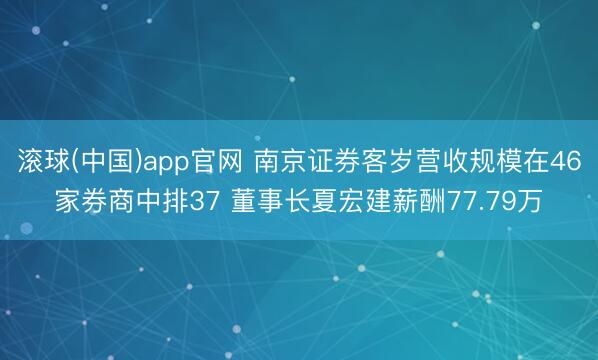 滚球(中国)app官网 南京证券客岁营收规模在46家券商中排37 董事长夏宏建薪酬77.79万