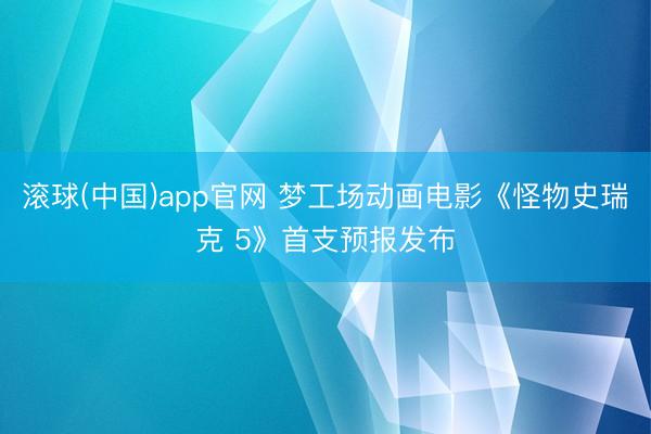 滚球(中国)app官网 梦工场动画电影《怪物史瑞克 5》首支预报发布