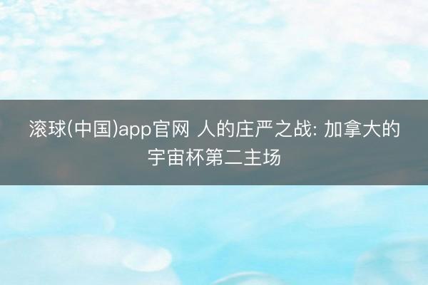 滚球(中国)app官网 人的庄严之战: 加拿大的宇宙杯第二主场