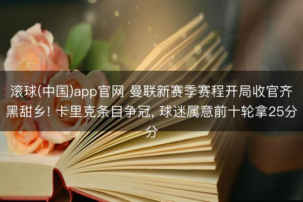 滚球(中国)app官网 曼联新赛季赛程开局收官齐黑甜乡! 卡里克条目争冠， 球迷属意前十轮拿25分