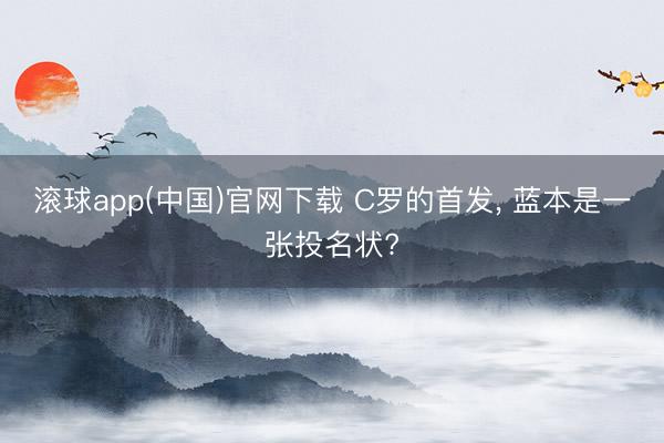 滚球app(中国)官网下载 C罗的首发， 蓝本是一张投名状?